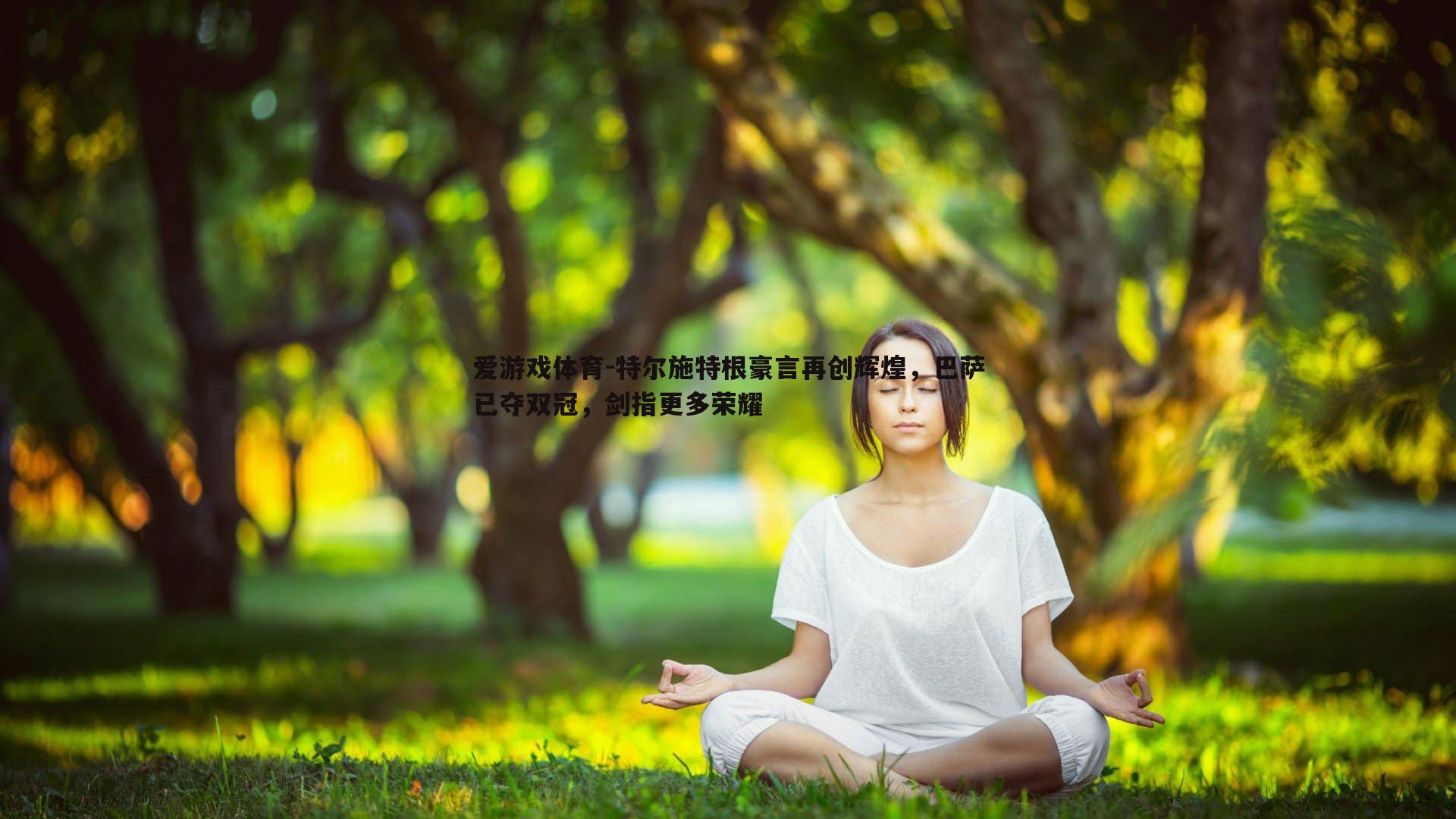 特尔施特根豪言再创辉煌，巴萨已夺双冠，剑指更多荣耀