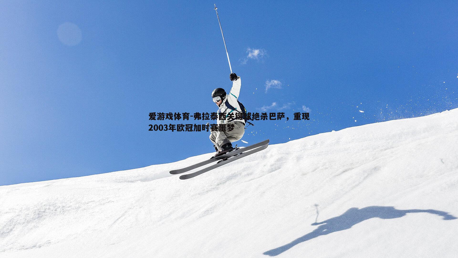 弗拉泰西关键球绝杀巴萨，重现2003年欧冠加时赛噩梦