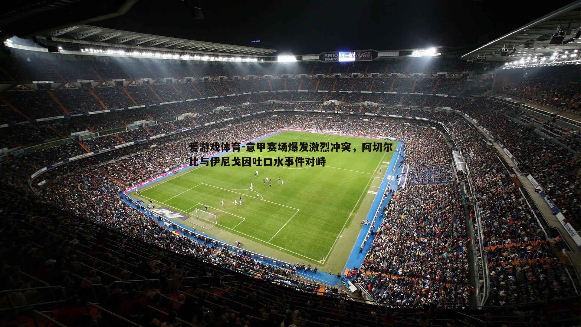 意甲赛场爆发激烈冲突,阿切尔比与伊尼戈因吐口水事件对峙