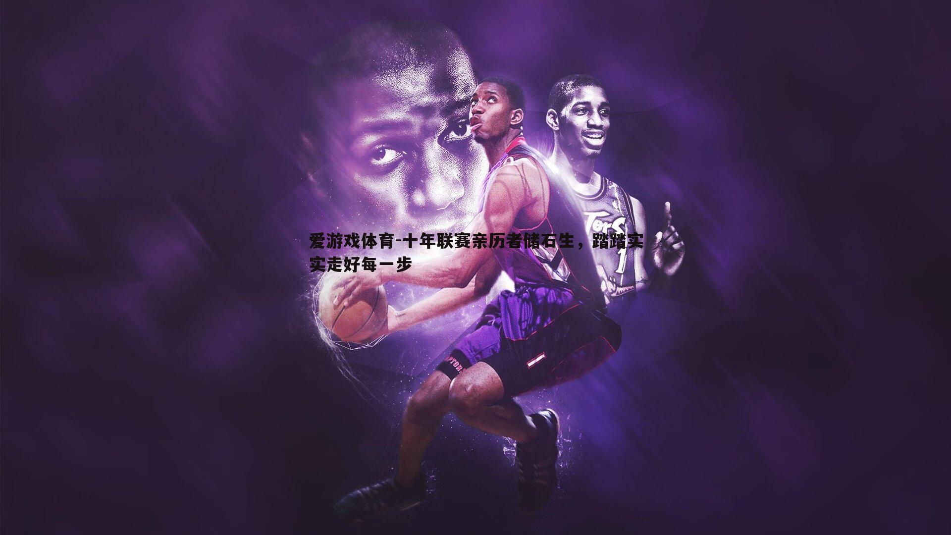 十年联赛亲历者储石生，踏踏实实走好每一步