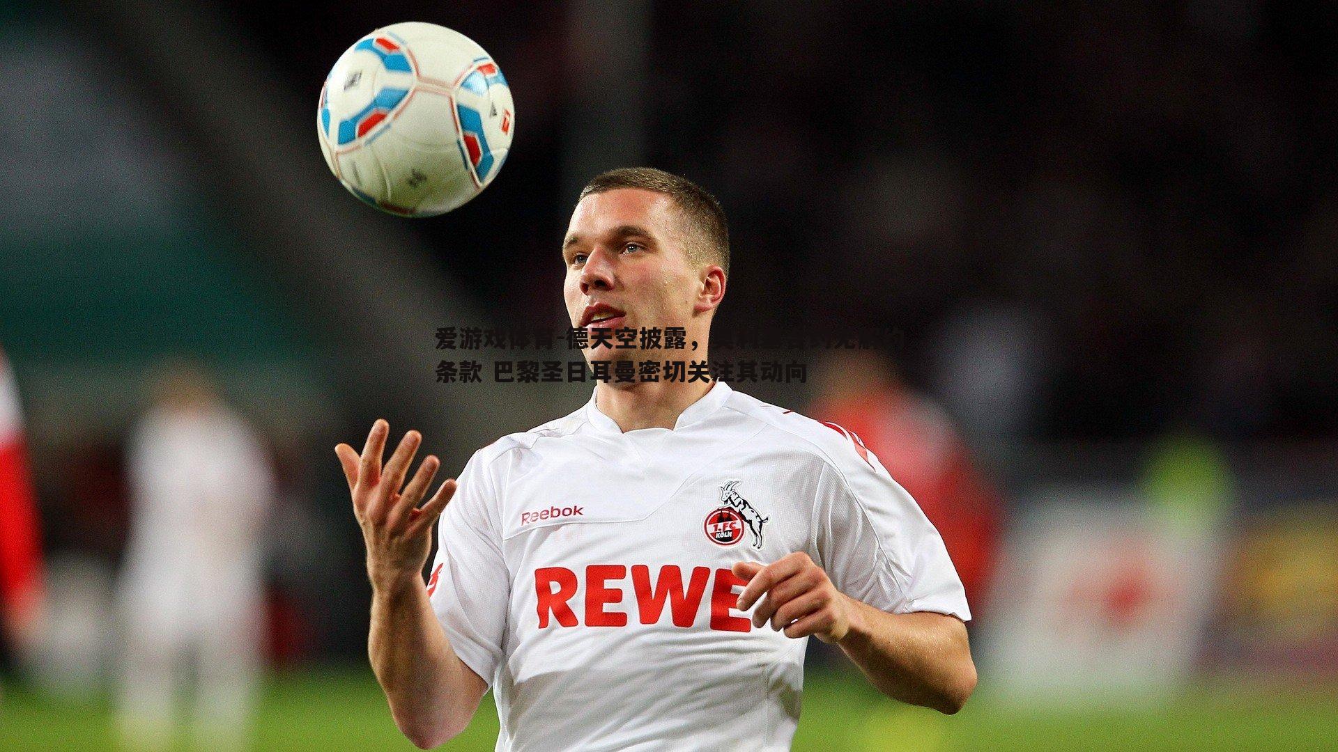 德天空披露,奥利塞合约无解约条款 巴黎圣日耳曼密切关注其动向