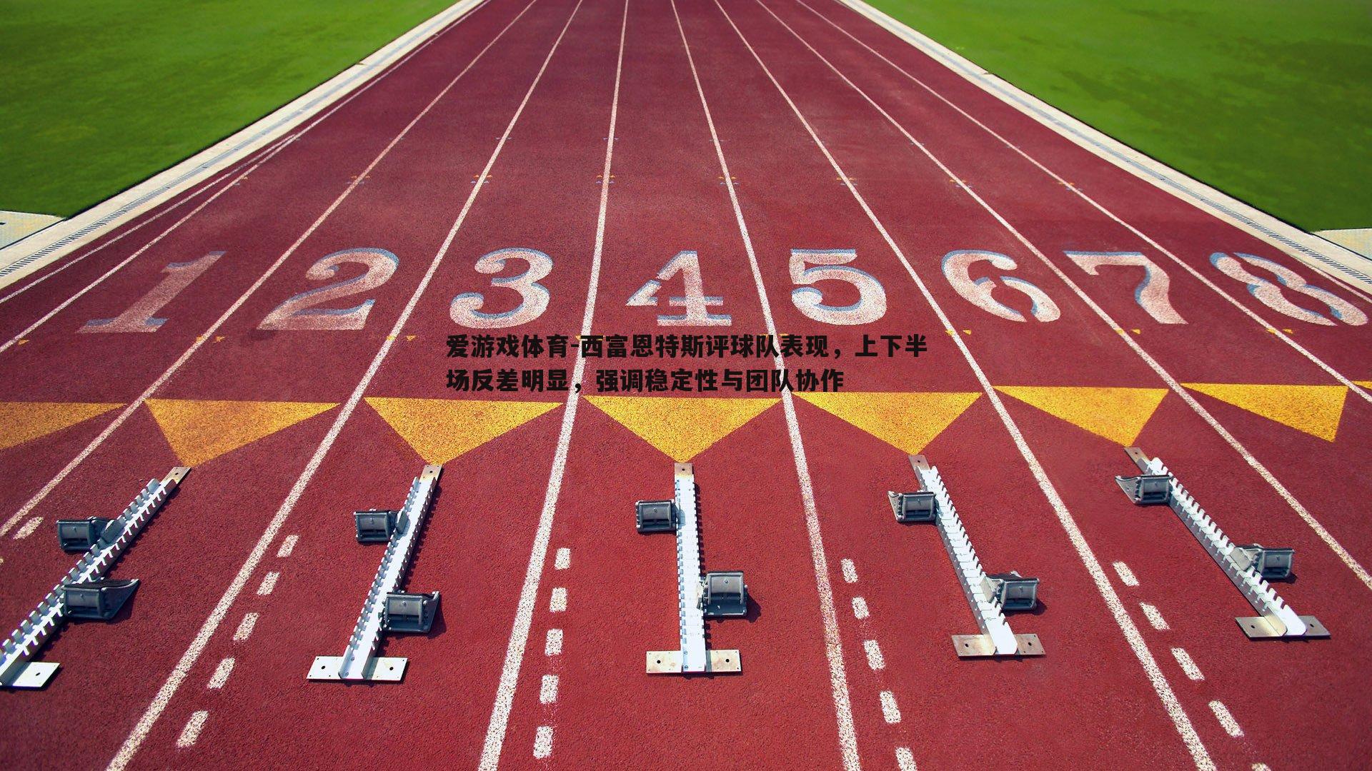 西富恩特斯评球队表现,上下半场反差明显,强调稳定性与团队协作