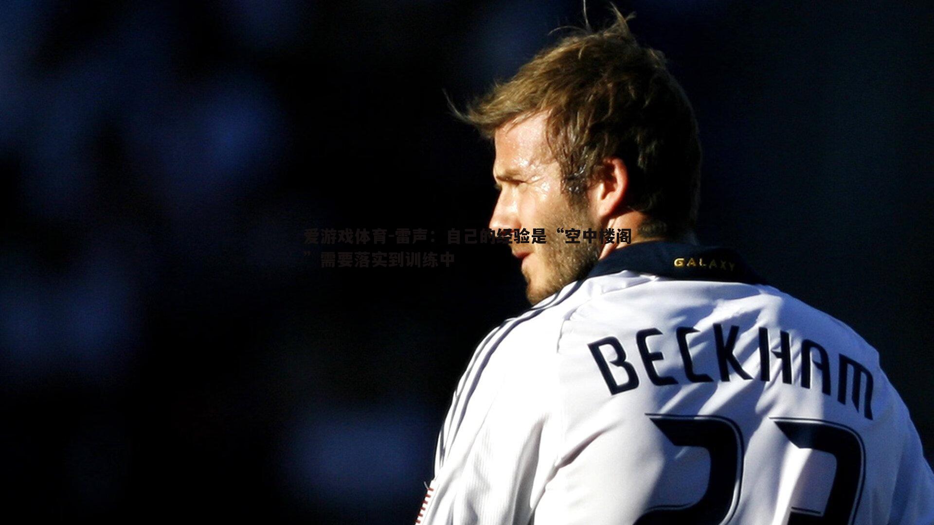 雷声：自己的经验是“空中楼阁”需要落实到训练中